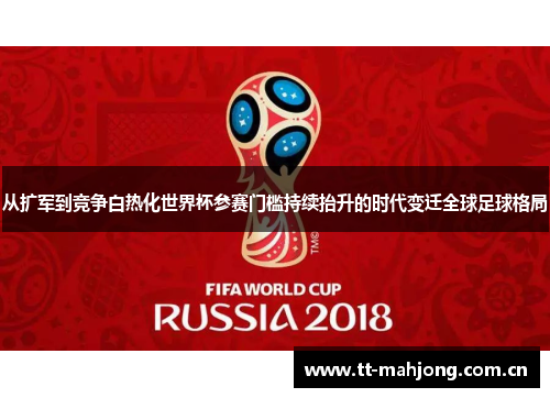 从扩军到竞争白热化世界杯参赛门槛持续抬升的时代变迁全球足球格局